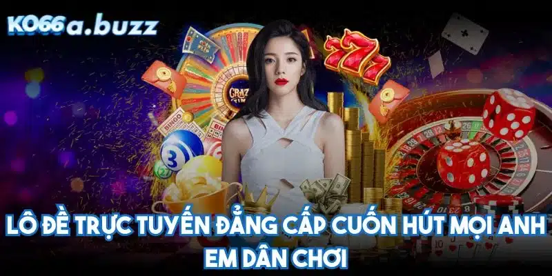 Lô đề trực tuyến đẳng cấp cuốn hút mọi anh em dân chơi